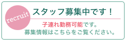 Recruit スタッフ募集中です! 子連れ勤務可能です。募集情報はこちらをご覧ください。