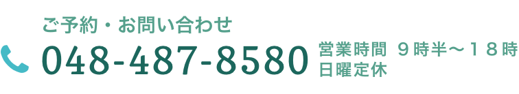 ご予約・お問い合わせ　048-487-8580　営業時間  ９時半〜１８時  日曜定休